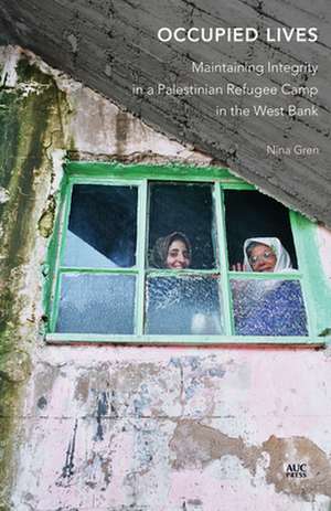 Occupied Lives: Maintaining Integrity in a Palestinian Refugee Camp in the West Bank de Nina Gren