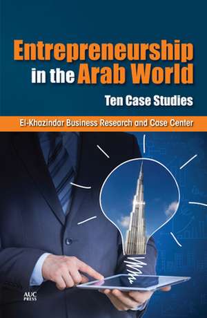 Entrepreneurship in the Arab World: Ten Case Studies de El-Khazindar Business Research And Case Center