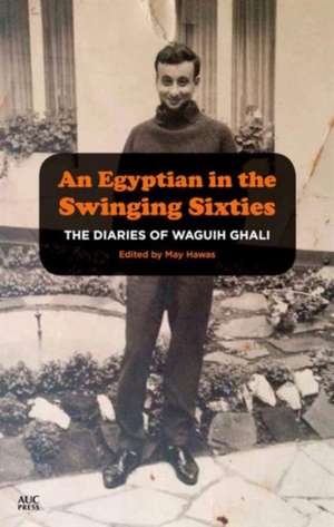 The Diaries of Waguih Ghali: An Egyptian Writer in the Swinging Sixties 1964 - 66 de May Hawas