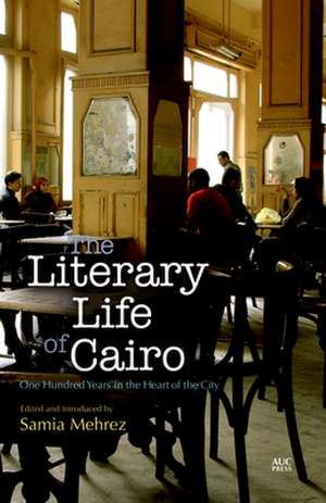 The Literary Life of Cairo: One Hundred Years in the Heart of the City de Samia Mehrez