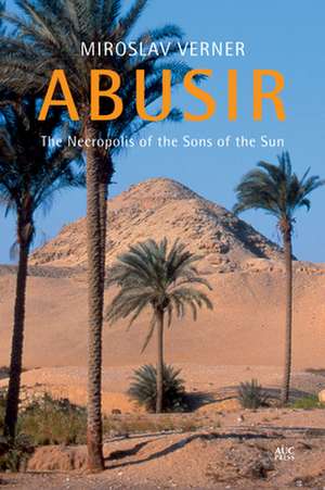 Abusir: The Necropolis of the Sons of the Sun de Miroslav Verner