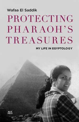 Protecting Pharaoh's Treasures: My Life in Egyptology de Wafaa el Saddik