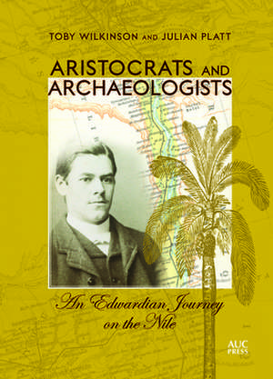 Aristocrats and Archaeologists: An Edwardian Journey on the Nile de Toby Wilkinson