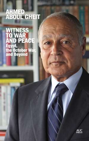 Witness to War and Peace: Egypt, the October War, and Beyond de Ahmed Aboul Gheit