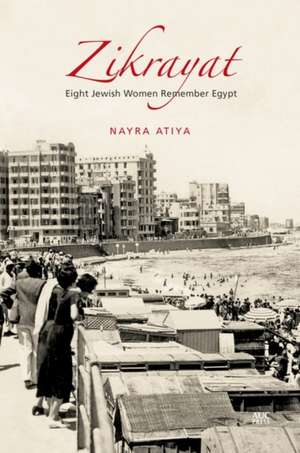 Zikrayat: Eight Jewish Women Remember Egypt de Nayra Atiya