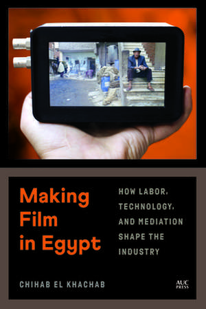 Making Film in Egypt: How Labor, Technology, and Mediation Shape the Industry de Chihab El Khachab