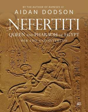 Nefertiti, Queen and Pharaoh of Egypt: Her Life and Afterlife de Aidan Dodson