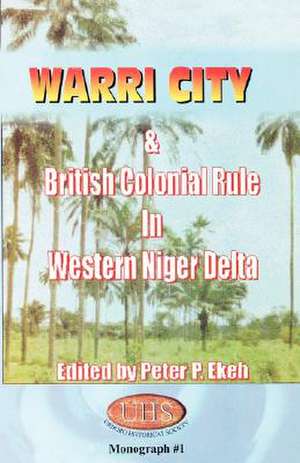 Warri City & British Colonial Rule in Western Niger Delta de Peter P. Ekeh