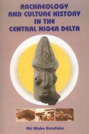 Archaeology and Culture History in the Central Niger Delta de Ph.D. Derefaka, Abi Alabo