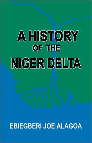 A History of the Niger Delta. an Historical Interpretation of Ijo Oral Tradition de Ebiegberi Joe Alagoa