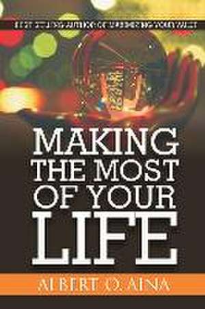 Making The Most Of Your Life de Albert O. Aina