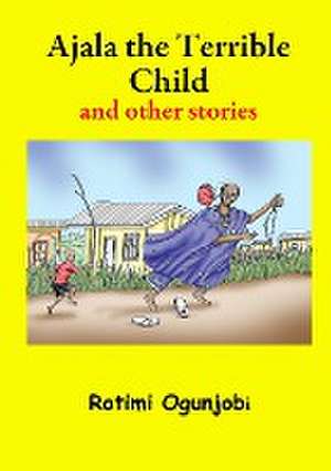 Ajala the Terrible Child and other stories de Rotimi Ogunjobi