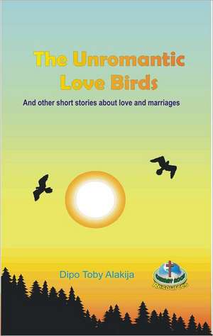 The Unromantic Love Birds: And Others Stories about Love and Marriage de Dipo Toby Alakija