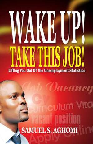 Wake Up! Take This Job! de Aghomi, MR Samuel S.