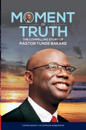 Moment of Truth. the Compelling Story of Pastor Tunde Bakare: What Next?