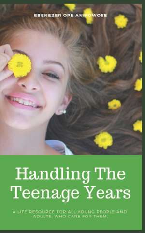 Handling the Teenage Years: A life resource for all young people and adults who care for them de Ebenezer Ope Anifowose