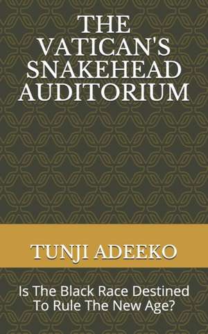 The Vatican's Snakehead Auditorium: Is The Black Race Destined To Rule The New Age? de Tunji Adeeko