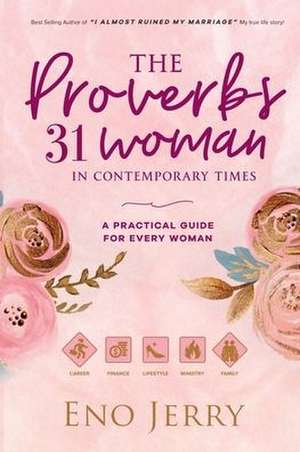 The Proverbs 31 Woman In Contemporary Times: A Practical Guide For Every Woman de Eno Jerry