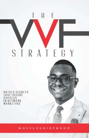 The Vvf Strategy: Untold Secrets That Ensure Success in Network Marketing de Moses Egbiremhon