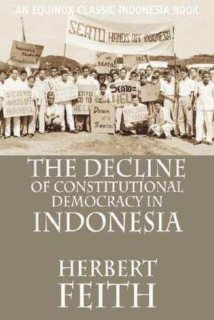 The Decline of Constitutional Democracy in Indonesia de Herbert Feith