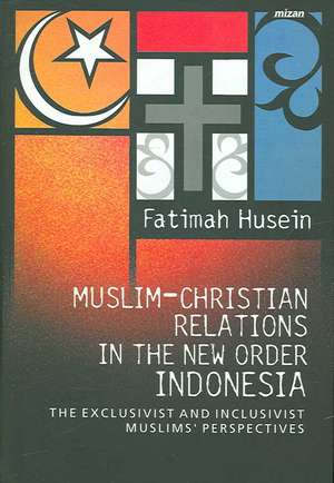 Muslim-Christian Relations in the New Order Indonesia: The Exclusivist and Inclusivist Muslims' Perspective de Fatimah Husein