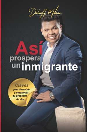 Así prospera un Inmigrante: Claves para descubrir y desarrollar tu propósito de vida de Dwhight Molina