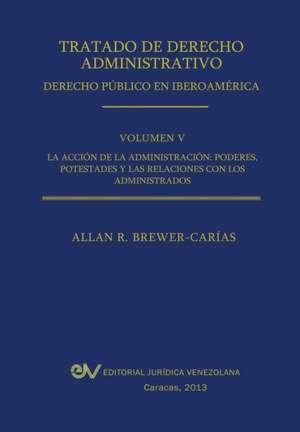 Tratado de Derecho Administrativo. Tomo V. La Accion de La Administracion de Allan R. Brewer-Carias