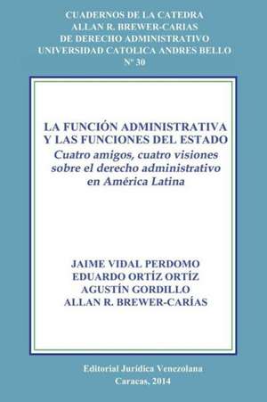 LA FUNCIÓN ADMINISTRATIVA Y LAS FUNCIONES DEL ESTADO. CUATRO AMIGOS, CUATRO VISIONES SOBRE EL DERECHO ADMINISTRATIVO EN AMÉRICA LATINA de Ortiz Gordillo Brewer-Carias Vidal