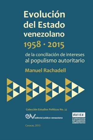 EVOLUCIÓN DEL ESTADO VENEZOLANO 1958-2015. De la conciliación de intereses al populismo autoritario de Manuel Rachadell