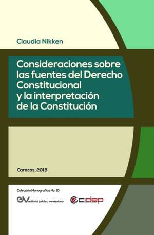 CONSIDERACIONES SOBRE LAS FUENTES DEL DERECHO CONSTITUCIONAL Y LA INTERPRETACIÓN DE LA CONSTITUCIÓN de Claudia Nikken