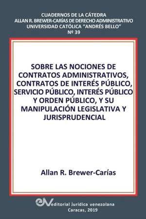 SOBRE LAS NOCIONES DE CONTRATOS ADMINISTRATIVOS, CONTRATOS DE INTERÉS PÚBLICO, SERVICIO PÚBLICO, INTERÉS PÚBLICO Y ORDEN PÚBLICO, Y SU MANIPULACIÓN LEGISLATIVA Y JURISPRUDENCIAL de Allan R. Brewer-Carias