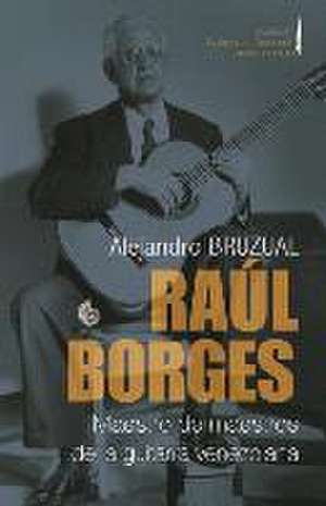 Raúl Borges. Maestro de maestros de la guitarra venezolana de Alejandro Bruzual