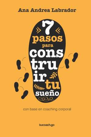 7 pasos para construir tu sueño: Basado en el coaching corporal de Ana Andrea Labrador