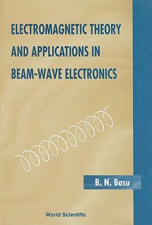 Electromagnetic Theory and Applications in Beam-Wave Electronics de B. N. Basu