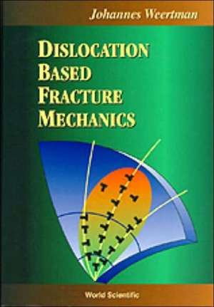 Dislocation Based Fracture Mechanics de USA) Weertman, Johannes (Northwestern University