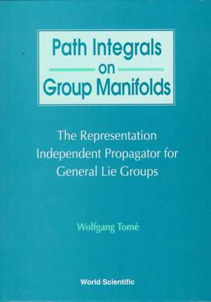 Path Integrals on Group Manifolds, Representation-Independent Propagators for General Lie Groups de Wolfgang Tome