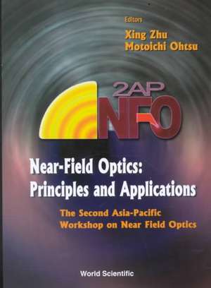 Near-Field Optics: Principles and Applications - Proceedings of the Second Asia-Pacific Workshop de Xing Zhu