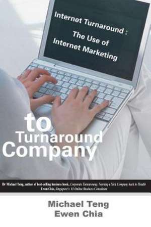 Internet Turnaround: The Use of Internet Marketing to Turnaround Company de Mike Teng