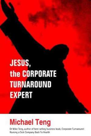 Jesus, the Corporate Turnaround Expert: A Practical Guide for Innovators de Teng, Michael