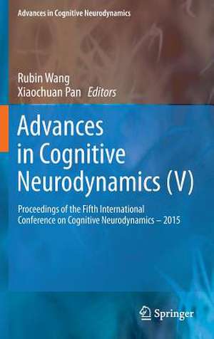 Advances in Cognitive Neurodynamics (V): Proceedings of the Fifth International Conference on Cognitive Neurodynamics - 2015 de Rubin Wang