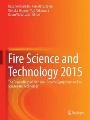 Fire Science and Technology 2015: The Proceedings of 10th Asia-Oceania Symposium on Fire Science and Technology de Kazunori Harada