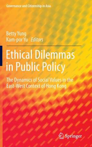 Ethical Dilemmas in Public Policy: The Dynamics of Social Values in the East-West Context of Hong Kong de Betty Yung