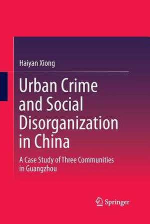 Urban Crime and Social Disorganization in China: A Case Study of Three Communities in Guangzhou de Haiyan Xiong