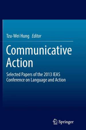 Communicative Action: Selected Papers of the 2013 IEAS Conference on Language and Action de Tzu-Wei Hung