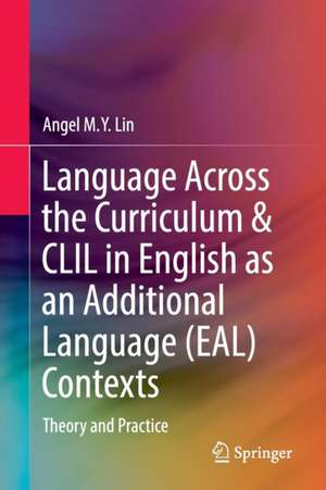 Language Across the Curriculum & CLIL in English as an Additional Language (EAL) Contexts: Theory and Practice de Angel M.Y. Lin