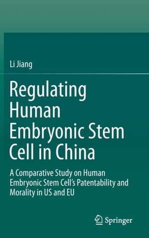 Regulating Human Embryonic Stem Cell in China: A Comparative Study on Human Embryonic Stem Cell’s Patentability and Morality in US and EU de Li Jiang