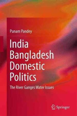 India Bangladesh Domestic Politics: The River Ganges Water Issues de Punam Pandey