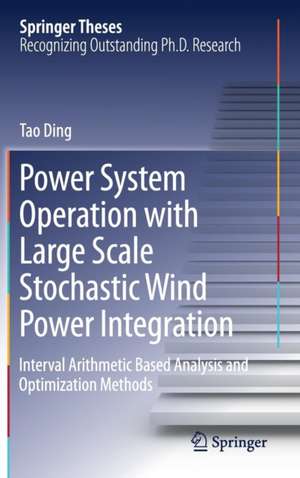 Power System Operation with Large Scale Stochastic Wind Power Integration: Interval Arithmetic Based Analysis and Optimization Methods de Tao Ding