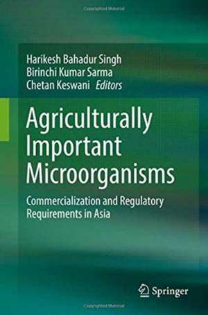 Agriculturally Important Microorganisms: Commercialization and Regulatory Requirements in Asia de Harikesh Bahadur Singh