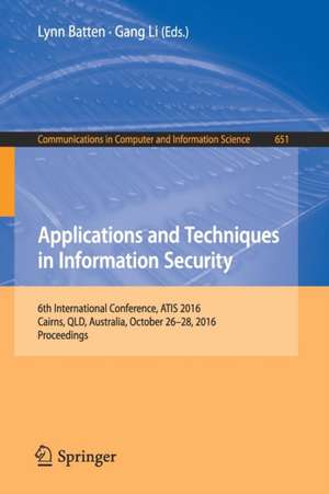 Applications and Techniques in Information Security: 6th International Conference, ATIS 2016, Cairns, QLD, Australia, October 26-28, 2016, Proceedings de Lynn Batten